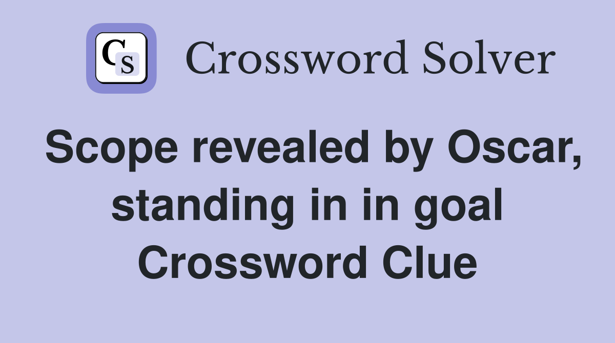 Scope revealed by Oscar, standing in in goal Crossword Clue Answers